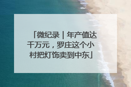 微纪录｜年产值达千万元，罗庄这个小村把灯饰卖到中东